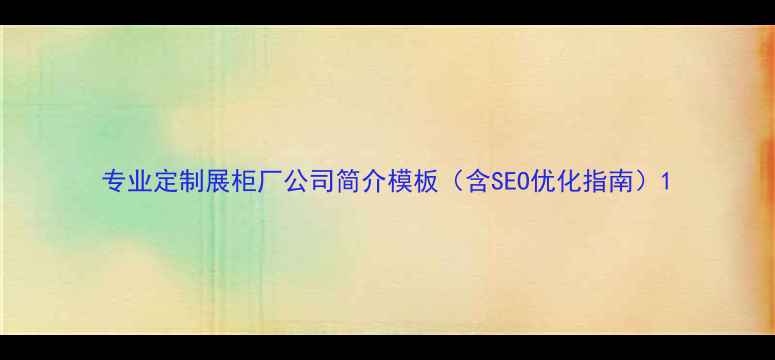 图片 专业定制展柜厂公司简介模板（含SEO优化指南）1