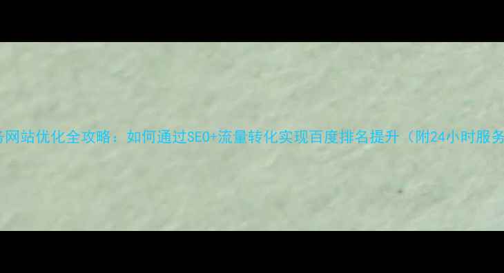 图片 专业服务网站优化全攻略：如何通过SEO+流量转化实现百度排名提升（附24小时服务热线）2