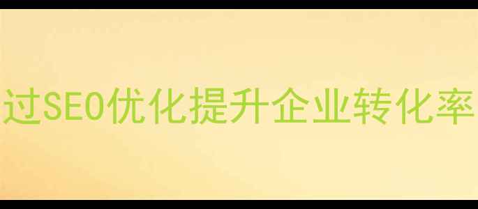 图片 专业网站建设公司如何通过SEO优化提升企业转化率（含百度算法适配指南）