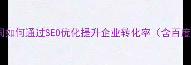 图片 专业网站建设公司如何通过SEO优化提升企业转化率（含百度算法适配指南）1