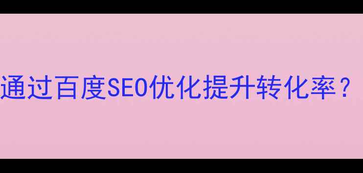 图片 专业网站建设公司如何通过百度SEO优化提升转化率？附网站建设全流程指南