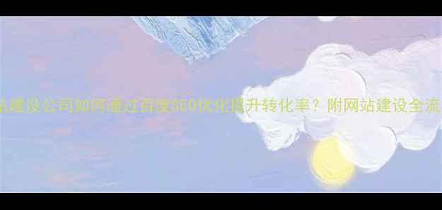 图片 专业网站建设公司如何通过百度SEO优化提升转化率？附网站建设全流程指南2