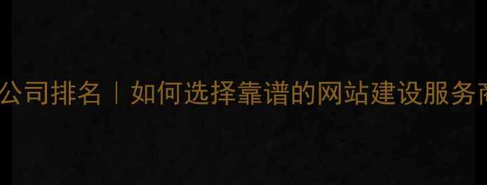 图片 专业网站设计公司排名｜如何选择靠谱的网站建设服务商？最新指南1