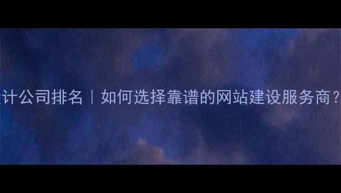 图片 专业网站设计公司排名｜如何选择靠谱的网站建设服务商？最新指南2