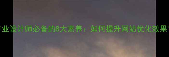 图片 专业设计师必备的8大素养：如何提升网站优化效果？