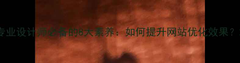 图片 专业设计师必备的8大素养：如何提升网站优化效果？2