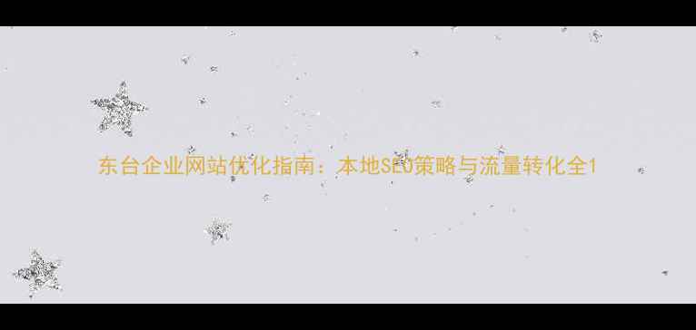 图片 东台企业网站优化指南：本地SEO策略与流量转化全1