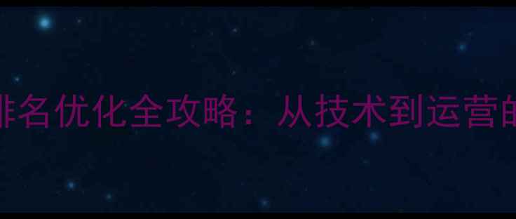 图片 东城企业网站排名优化全攻略：从技术到运营的精准提升方案