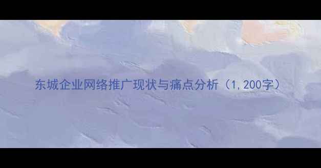 图片 东城企业网络推广现状与痛点分析（1,200字）