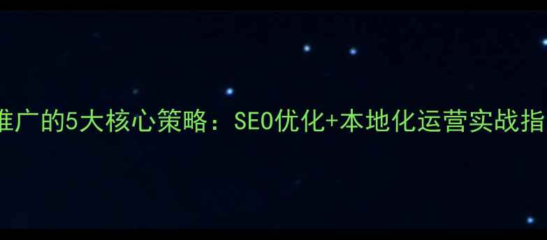 图片 东莞企业网站推广的5大核心策略：SEO优化+本地化运营实战指南（附数据）1