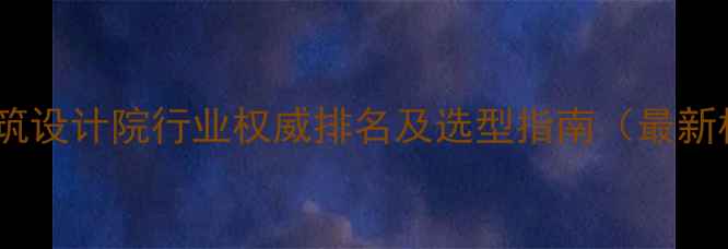 图片 东莞建筑设计院行业权威排名及选型指南（最新榜单）2