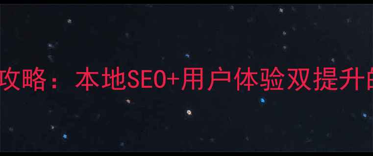 图片 东莞网站优化全攻略：本地SEO+用户体验双提升的12个实战技巧1