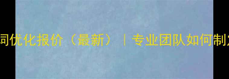图片 东莞网站关键词优化报价（最新）｜专业团队如何制定合理预算？1