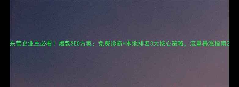 图片 东营企业主必看！爆款SEO方案：免费诊断+本地排名3大核心策略，流量暴涨指南2