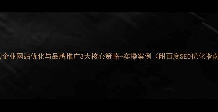 图片 东营企业网站优化与品牌推广3大核心策略+实操案例（附百度SEO优化指南）1