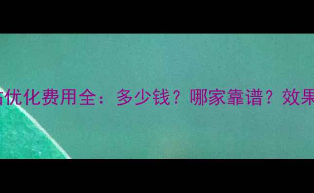 图片 东营网站优化费用全：多少钱？哪家靠谱？效果如何？2