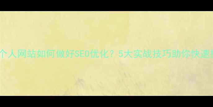 图片 东门本地个人网站如何做好SEO优化？5大实战技巧助你快速提升排名2
