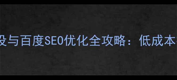 图片 个人业务网站建设与百度SEO优化全攻略：低成本打造高转化官网2