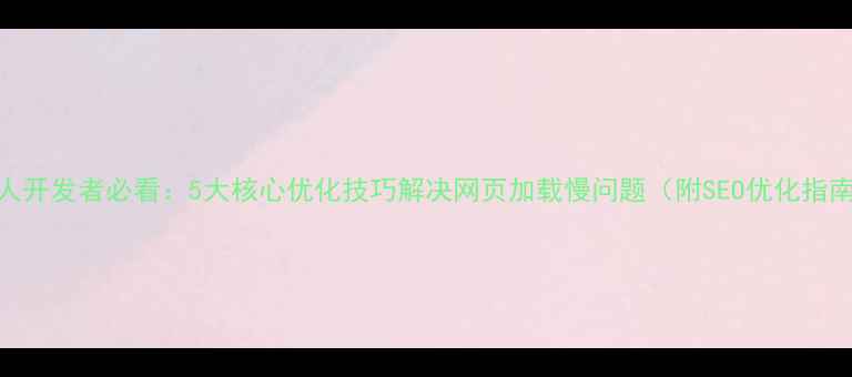 图片 个人开发者必看：5大核心优化技巧解决网页加载慢问题（附SEO优化指南）