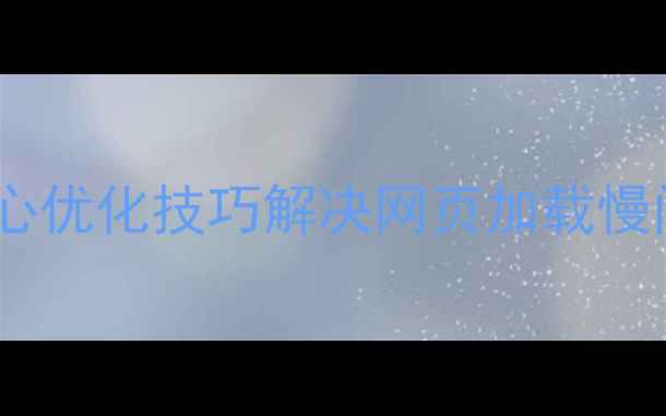 图片 个人开发者必看：5大核心优化技巧解决网页加载慢问题（附SEO优化指南）1