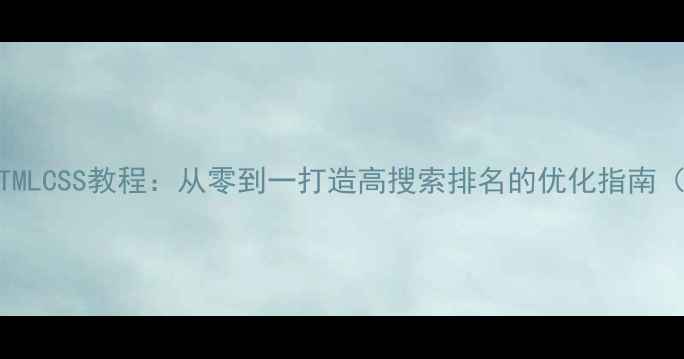 图片 个人文集网站HTMLCSS教程：从零到一打造高搜索排名的优化指南（附实战案例）2