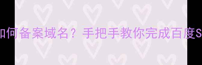 图片 个人无公司如何备案域名？手把手教你完成百度SEO合规流程1