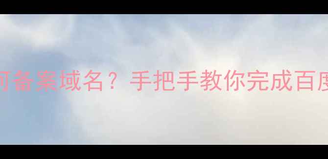 图片 个人无公司如何备案域名？手把手教你完成百度SEO合规流程2