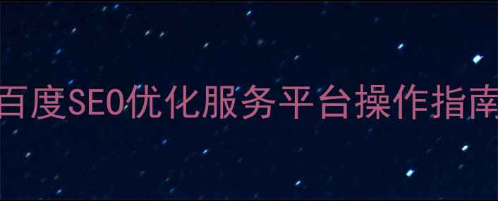 图片 个人站长必看！百度SEO优化服务平台操作指南（附实战案例）