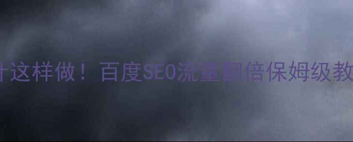 图片 个人网站优化设计这样做！百度SEO流量翻倍保姆级教程｜附实操案例2