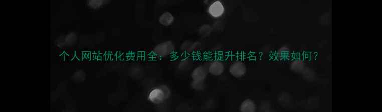 图片 个人网站优化费用全：多少钱能提升排名？效果如何？