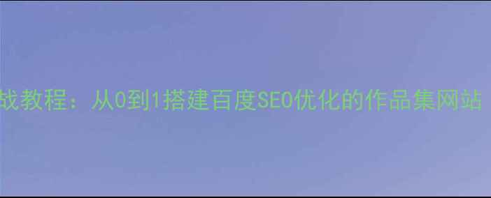 图片 个人网站制作实战教程：从0到1搭建百度SEO优化的作品集网站（附完整流程）2