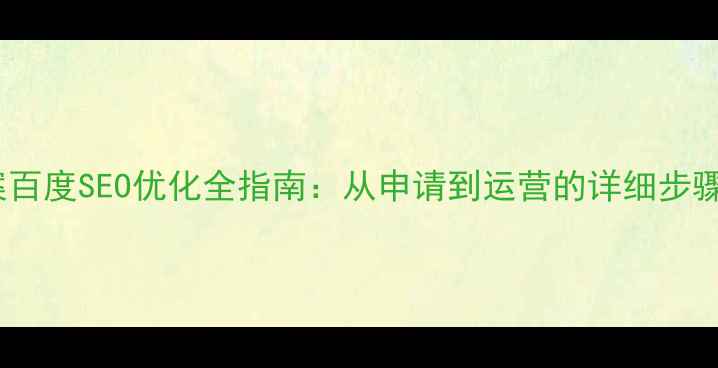 图片 个人网站备案百度SEO优化全指南：从申请到运营的详细步骤与实操技巧2