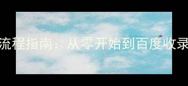 图片 个人网站建设全流程指南：从零开始到百度收录的7个关键步骤2