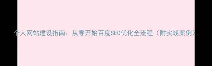 图片 个人网站建设指南：从零开始百度SEO优化全流程（附实战案例）