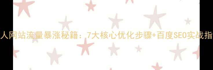 图片 个人网站流量暴涨秘籍：7大核心优化步骤+百度SEO实战指南