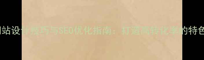 图片 个人网站设计技巧与SEO优化指南：打造高转化率的特色站点1