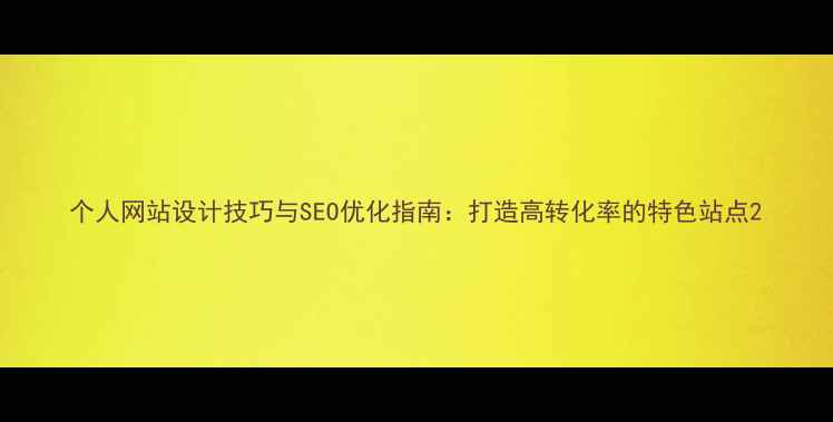 图片 个人网站设计技巧与SEO优化指南：打造高转化率的特色站点2