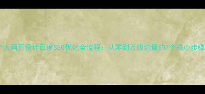 图片 个人网页设计百度SEO优化全流程：从零到万级流量的7个核心步骤1
