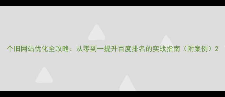 图片 个旧网站优化全攻略：从零到一提升百度排名的实战指南（附案例）2