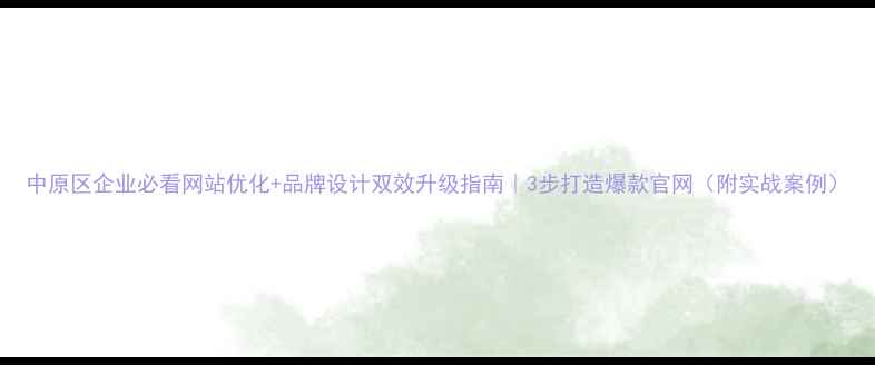 图片 中原区企业必看网站优化+品牌设计双效升级指南｜3步打造爆款官网（附实战案例）