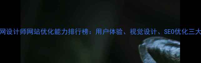 图片 中国互联网设计师网站优化能力排行榜：用户体验、视觉设计、SEO优化三大维度深度