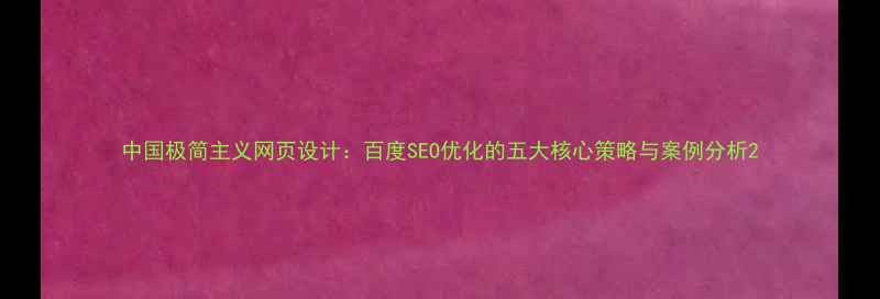 图片 中国极简主义网页设计：百度SEO优化的五大核心策略与案例分析2