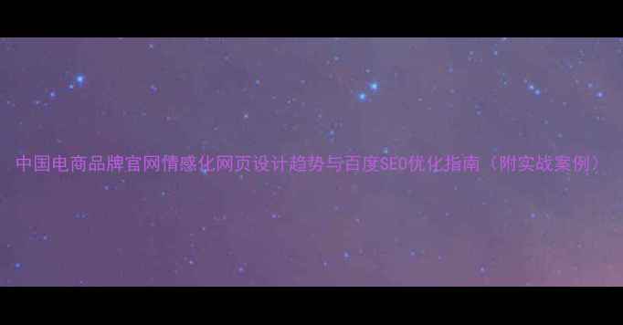 图片 中国电商品牌官网情感化网页设计趋势与百度SEO优化指南（附实战案例）