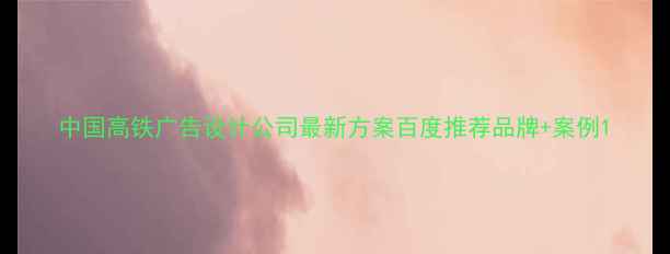 图片 中国高铁广告设计公司最新方案百度推荐品牌+案例1