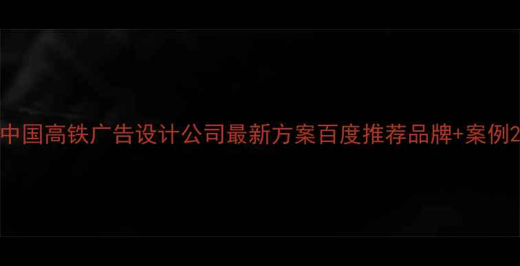 图片 中国高铁广告设计公司最新方案百度推荐品牌+案例2