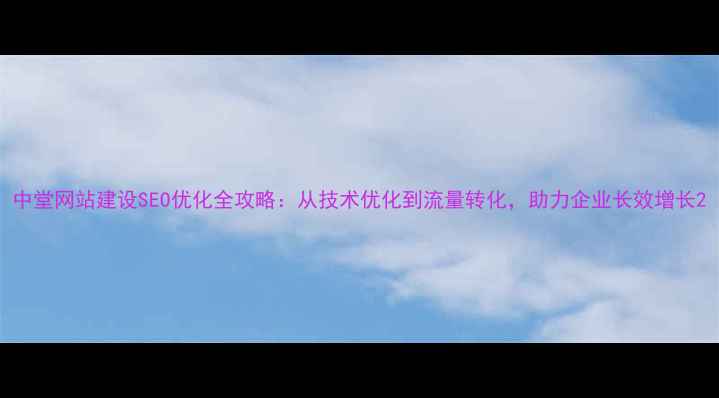 图片 中堂网站建设SEO优化全攻略：从技术优化到流量转化，助力企业长效增长2