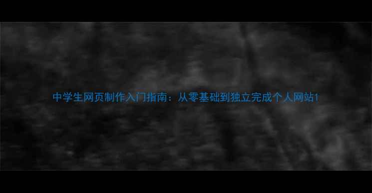 图片 中学生网页制作入门指南：从零基础到独立完成个人网站1