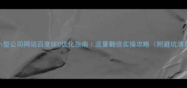 图片 中小型公司网站百度SEO优化指南｜流量翻倍实操攻略（附避坑清单）