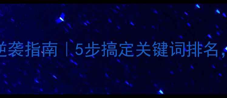 图片 中小网站SEO逆袭指南｜5步搞定关键词排名，流量翻倍！1