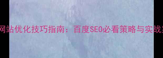 图片 中文网站优化技巧指南：百度SEO必看策略与实战案例2